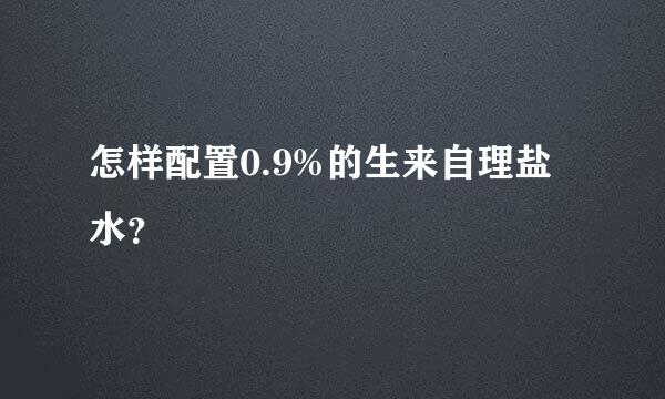 怎样配置0.9%的生来自理盐水？