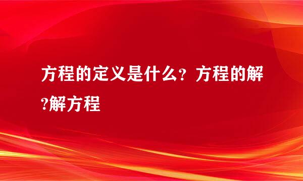 方程的定义是什么？方程的解?解方程