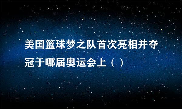 美国篮球梦之队首次亮相并夺冠于哪届奥运会上（）