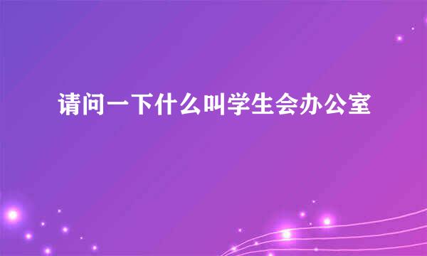 请问一下什么叫学生会办公室