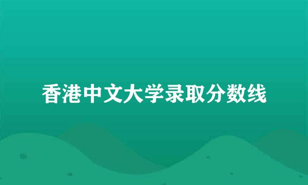 香港中文大学录取分数线