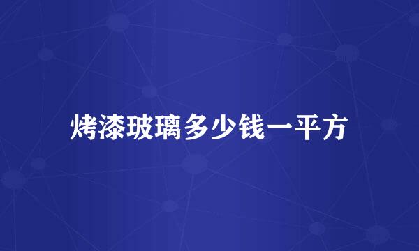 烤漆玻璃多少钱一平方