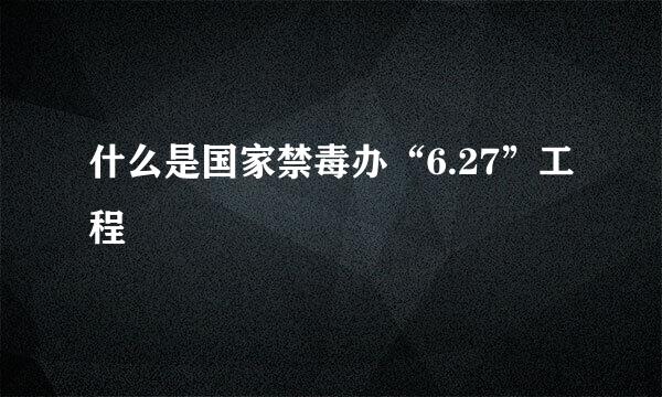 什么是国家禁毒办“6.27”工程