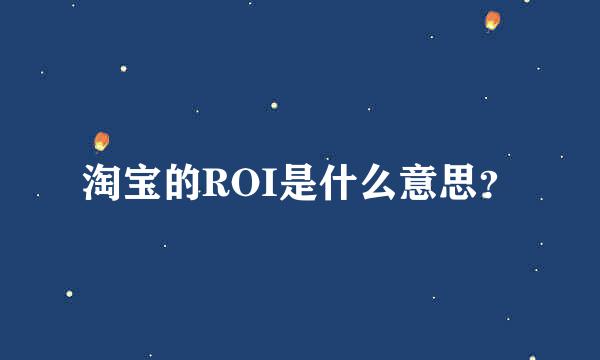 淘宝的ROI是什么意思？