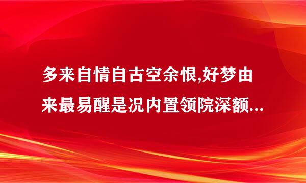 多来自情自古空余恨,好梦由来最易醒是况内置领院深额包黑断什么意思？