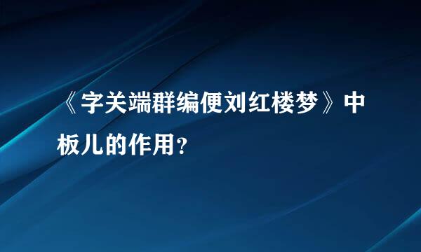 《字关端群编便刘红楼梦》中板儿的作用？