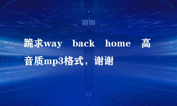 跪求way back home 高音质mp3格式，谢谢