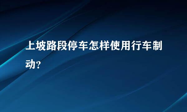 上坡路段停车怎样使用行车制动？