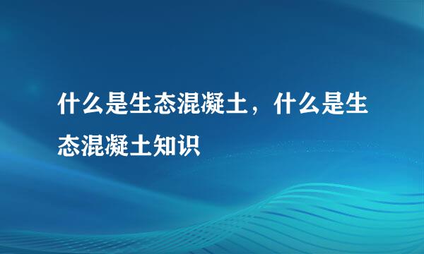 什么是生态混凝土，什么是生态混凝土知识