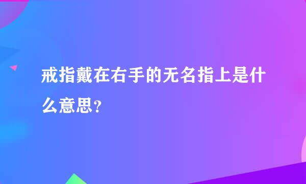 戒指戴在右手的无名指上是什么意思？