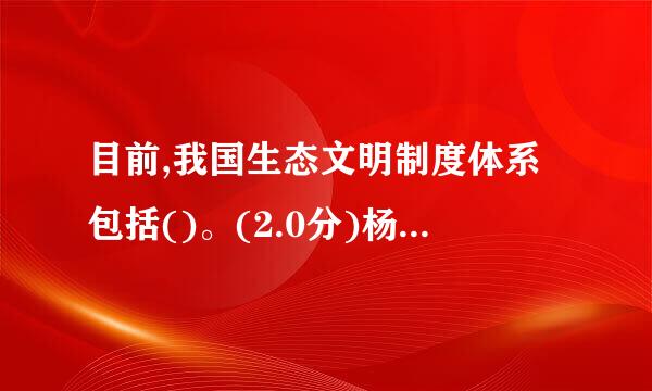 目前,我国生态文明制度体系包括()。(2.0分)杨盾得片)