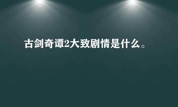 古剑奇谭2大致剧情是什么。