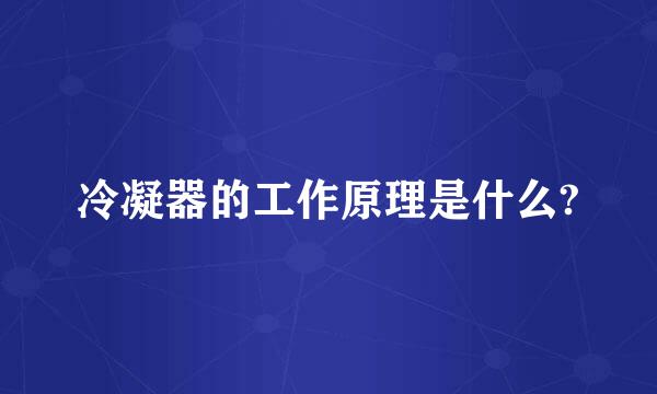 冷凝器的工作原理是什么?