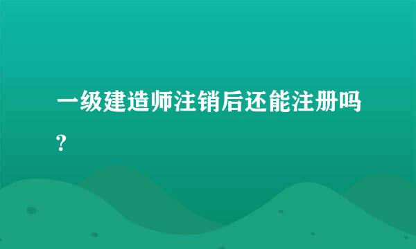 一级建造师注销后还能注册吗?