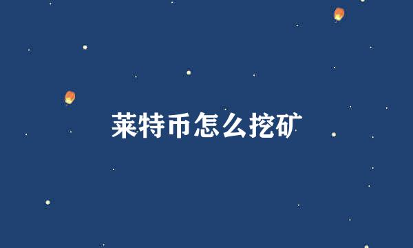 莱特币怎么挖矿