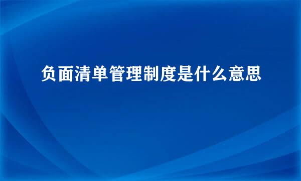 负面清单管理制度是什么意思