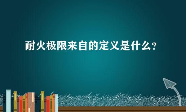 耐火极限来自的定义是什么？