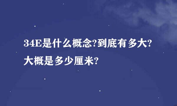 34E是什么概念?到底有多大?大概是多少厘米?