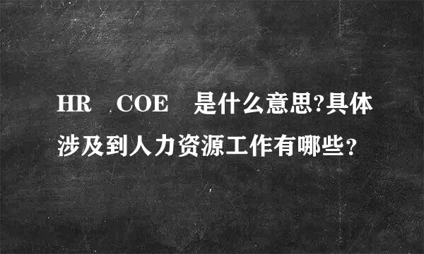 HR COE 是什么意思?具体涉及到人力资源工作有哪些？