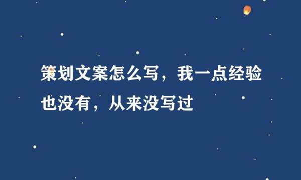 策划文案怎么写，我一点经验也没有，从来没写过