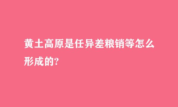 黄土高原是任异差粮销等怎么形成的?