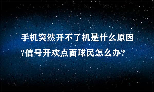 手机突然开不了机是什么原因?信号开欢点面球民怎么办?