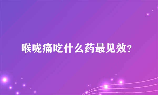 喉咙痛吃什么药最见效？