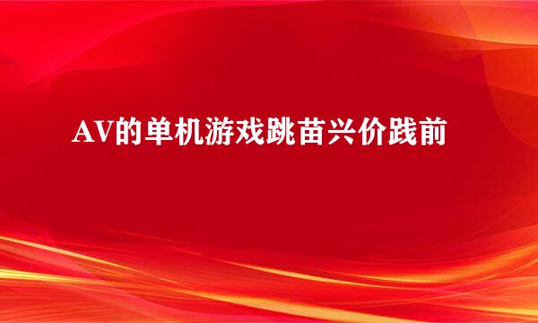 AV的单机游戏跳苗兴价践前