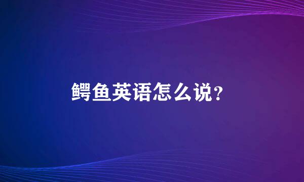 鳄鱼英语怎么说？