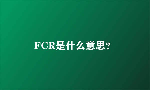 FCR是什么意思？