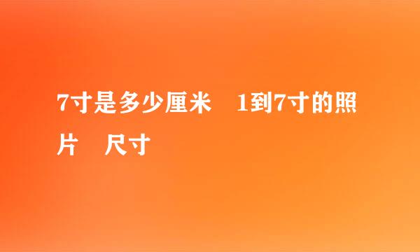 7寸是多少厘米 1到7寸的照片 尺寸