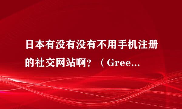 日本有没有没有不用手机注册的社交网站啊？（Gree 和Mixi都要）