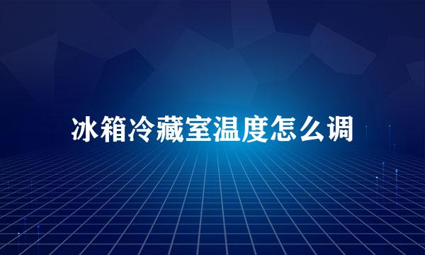 冰箱冷藏室温度怎么调