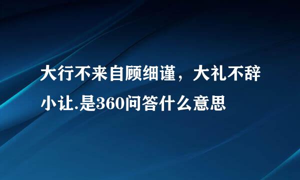 大行不来自顾细谨，大礼不辞小让.是360问答什么意思