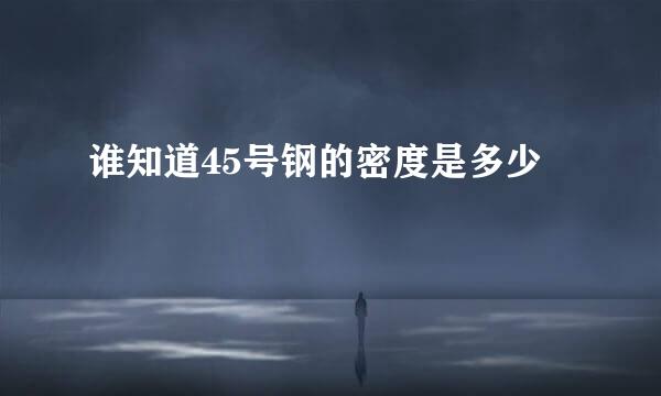 谁知道45号钢的密度是多少