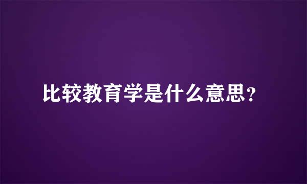 比较教育学是什么意思？