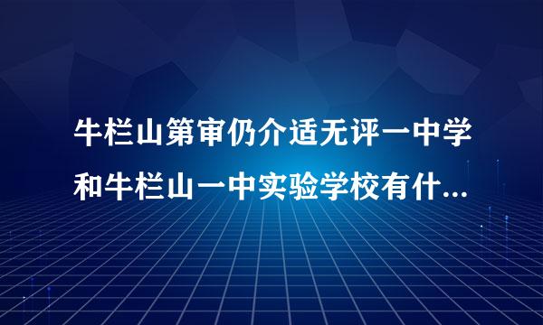 牛栏山第审仍介适无评一中学和牛栏山一中实验学校有什么区别？