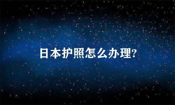 日本护照怎么办理?