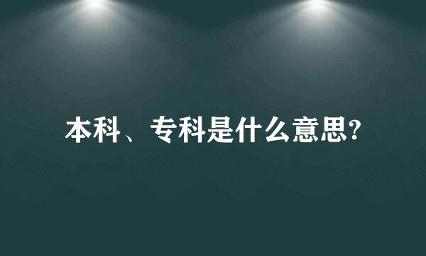 本科、专科是什么意思?