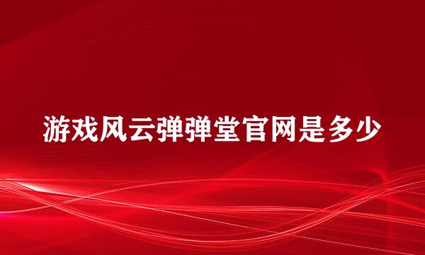 游戏风云弹弹堂官网是多少