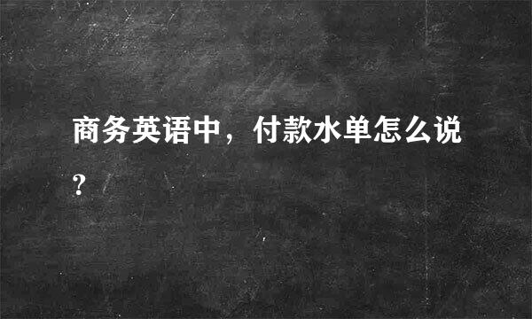 商务英语中，付款水单怎么说？