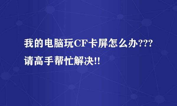 我的电脑玩CF卡屏怎么办???请高手帮忙解决!!