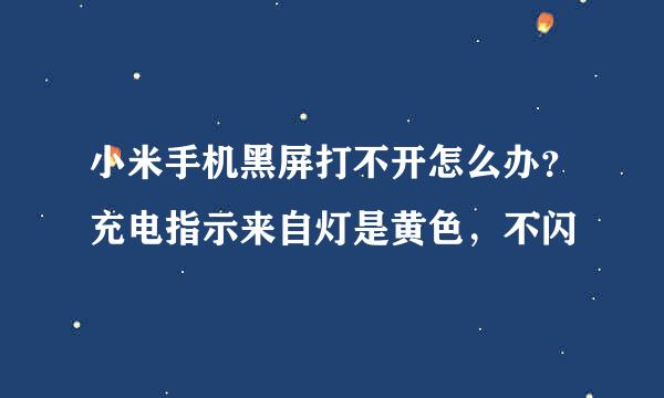 小米手机黑屏打不开怎么办？充电指示来自灯是黄色，不闪