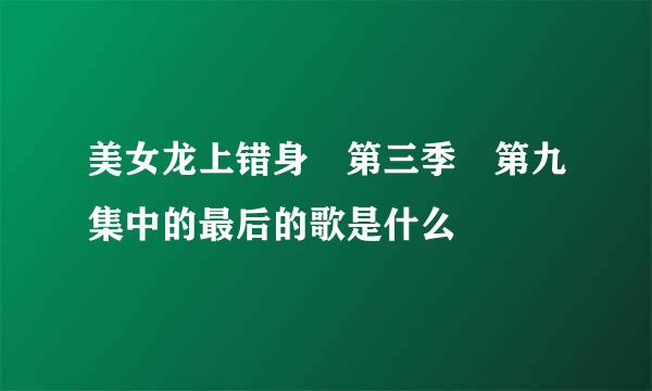 美女龙上错身 第三季 第九集中的最后的歌是什么