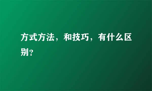 方式方法，和技巧，有什么区别？