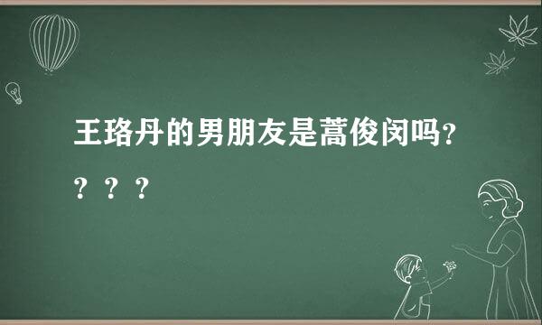 王珞丹的男朋友是蒿俊闵吗？？？？