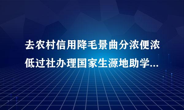 去农村信用降毛景曲分浓便浓低过社办理国家生源地助学贷款要哪些手续和材料