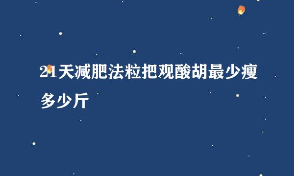 21天减肥法粒把观酸胡最少瘦多少斤