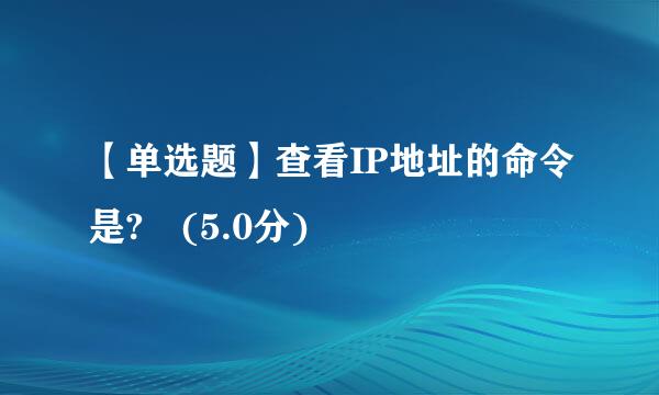 【单选题】查看IP地址的命令是? (5.0分)