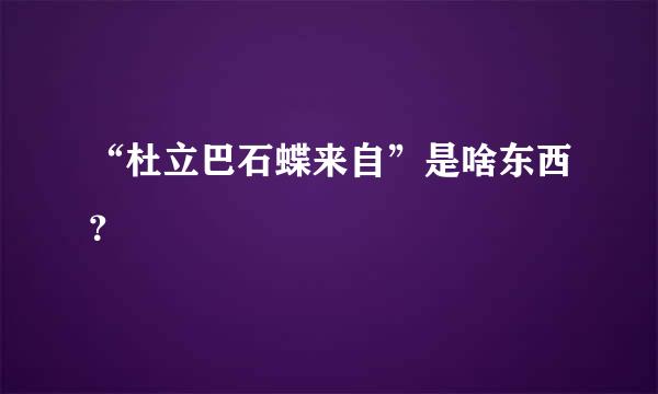 “杜立巴石蝶来自”是啥东西？